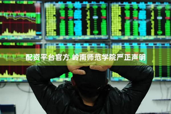 配资平台官方 岭南师范学院严正声明