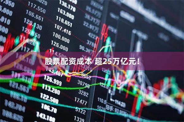 股票配资成本 超25万亿元！