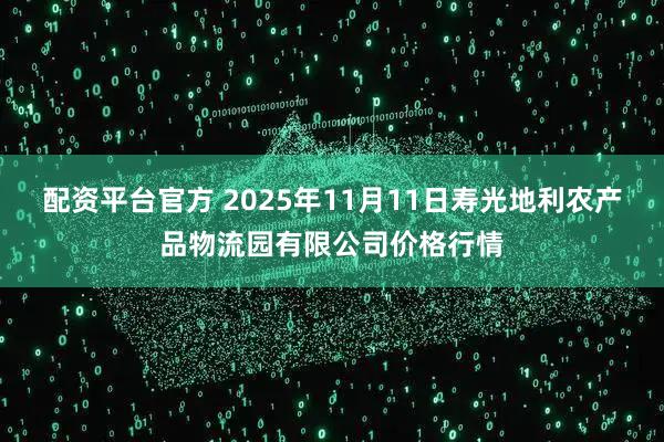 配资平台官方 2025年11月11日寿光地利农产品物流园有限公司价格行情