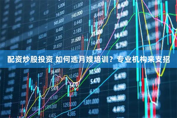 配资炒股投资 如何选月嫂培训？专业机构来支招