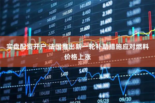 实盘配资开户 法国推出新一轮补助措施应对燃料价格上涨