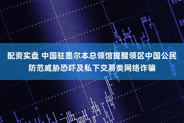 配资实盘 中国驻墨尔本总领馆提醒领区中国公民防范威胁恐吓及私下交易类网络诈骗